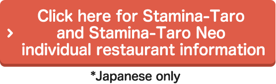 Click here for Stamina-Taro and Stamina-Taro Neo individual restaurant information (Japanese only)