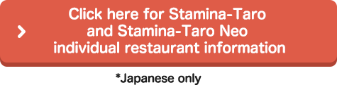Click here for Stamina-Taro and Stamina-Taro Neo individual restaurant information (Japanese only)